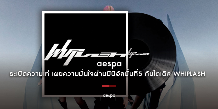 aespa ระเบิดความเท่ในมินิอัลบั้มที่ 5 กับเพลงไตเติล Whiplash